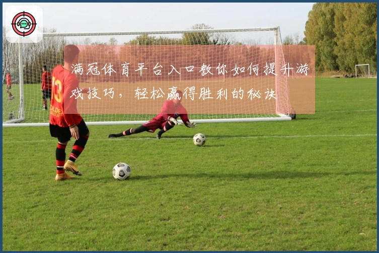 满冠体育平台入口教你如何提升游戏技巧，轻松赢得胜利的秘诀