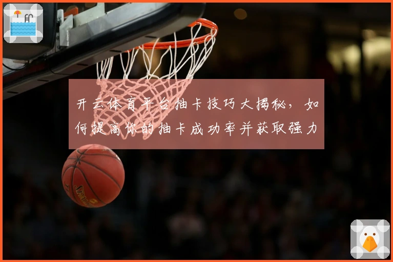 开云体育平台抽卡技巧大揭秘，如何提高你的抽卡成功率并获取强力角色！