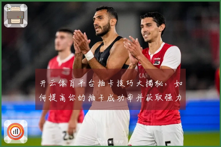 开云体育平台抽卡技巧大揭秘，如何提高你的抽卡成功率并获取强力角色！