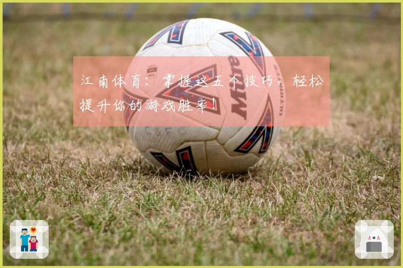 江南体育：掌握这五个技巧，轻松提升你的游戏胜率！