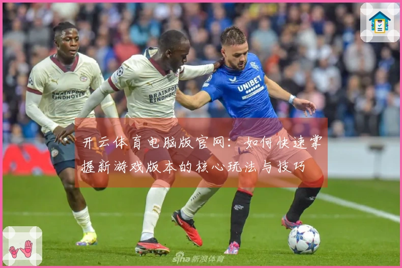 开云体育电脑版官网：如何快速掌握新游戏版本的核心玩法与技巧