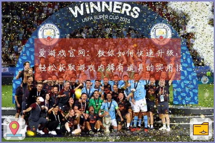 爱游戏官网：教你如何快速升级，轻松获取游戏内稀有道具的实用技巧