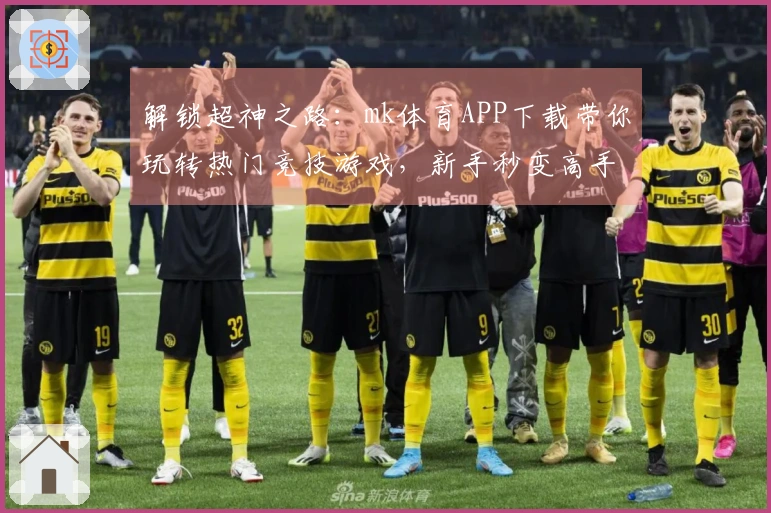 解锁超神之路：mk体育APP下载带你玩转热门竞技游戏，新手秒变高手