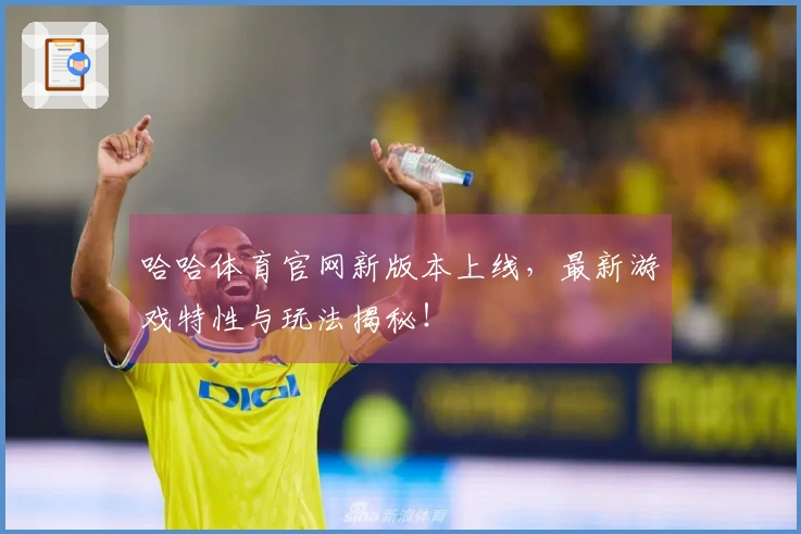 哈哈体育官网新版本上线，最新游戏特性与玩法揭秘！