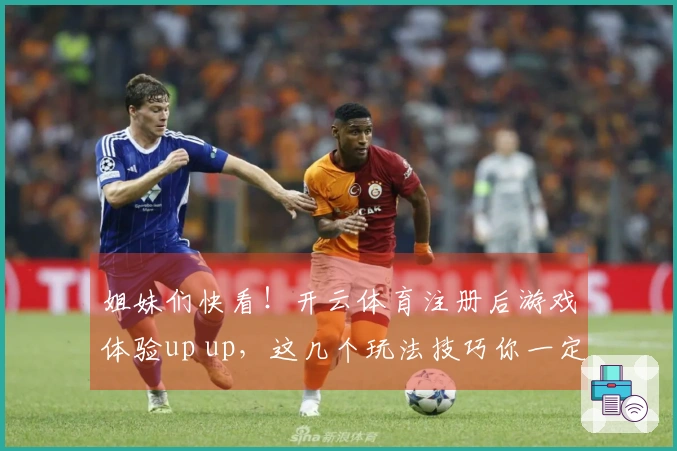 姐妹们快看！开云体育注册后游戏体验up up，这几个玩法技巧你一定要知道！