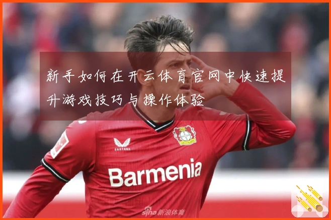新手如何在开云体育官网中快速提升游戏技巧与操作体验