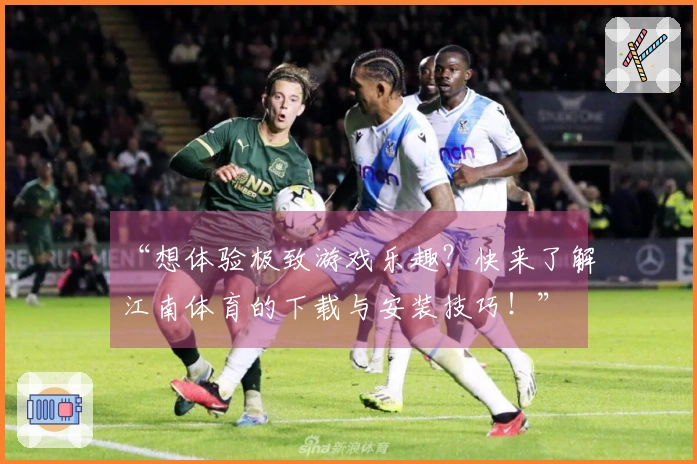 “想体验极致游戏乐趣？快来了解江南体育的下载与安装技巧！”