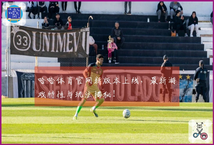 哈哈体育官网新版本上线，最新游戏特性与玩法揭秘！