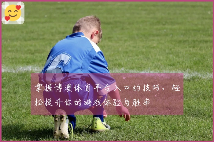 掌握博澳体育平台入口的技巧，轻松提升你的游戏体验与胜率