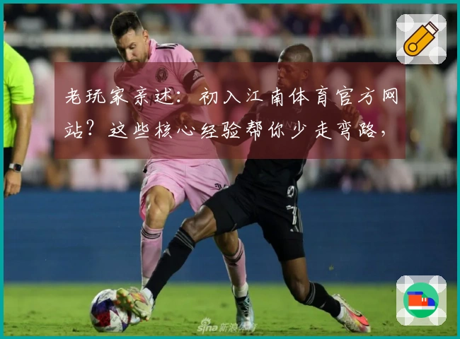老玩家亲述：初入江南体育官方网站？这些核心经验帮你少走弯路，快人一步！