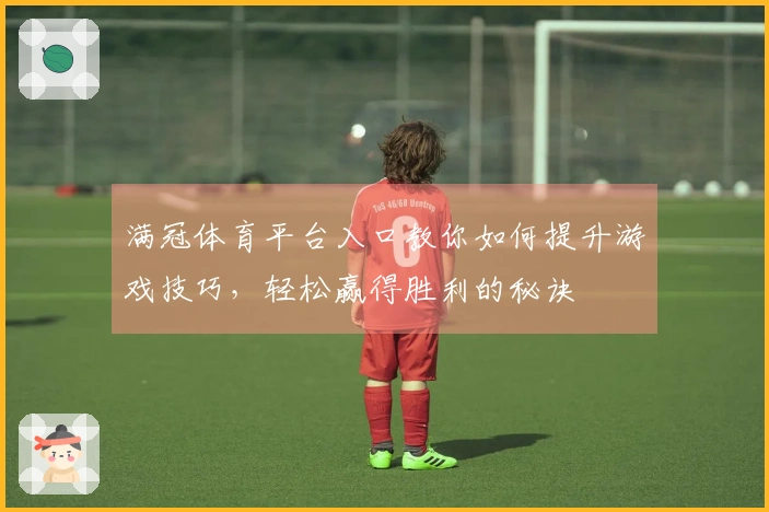 满冠体育平台入口教你如何提升游戏技巧，轻松赢得胜利的秘诀