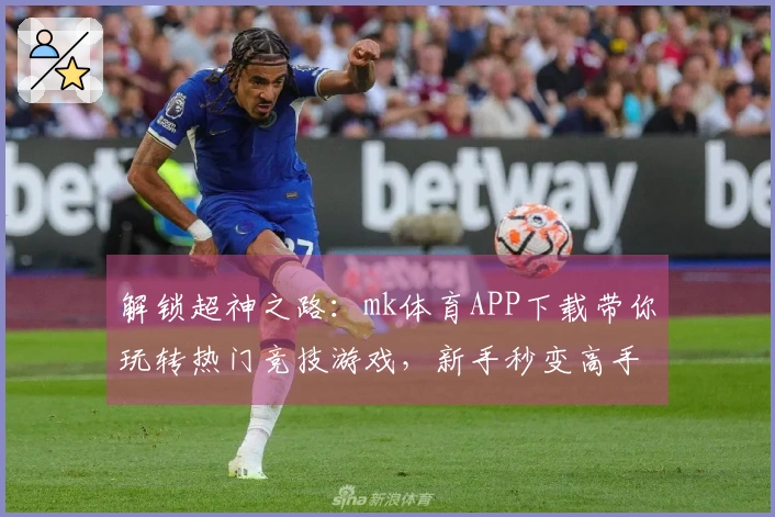 解锁超神之路：mk体育APP下载带你玩转热门竞技游戏，新手秒变高手